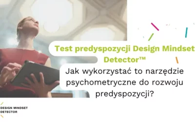 Test predyspozycji Design Mindset Detector™ – jak wykorzystać to narzędzie psychometryczne do rozwoju predyspozycji?