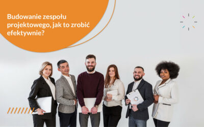 Budowanie zespołu projektowego – jak zrobić to efektywnie?