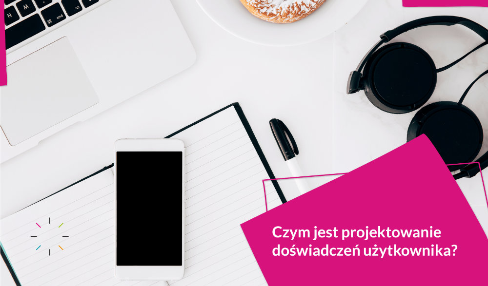 Czym jest projektowanie doświadczeń użytkownika (UX)?